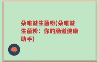 朵唯益生菌粉(朵唯益生菌粉：你的肠道健康助手)