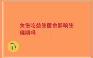 女生吃益生菌会影响生理期吗