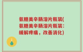 氨糖美辛肠溶片瓶装(氨糖美辛肠溶片瓶装：缓解疼痛，改善消化)