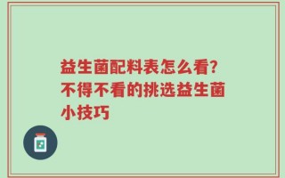 益生菌配料表怎么看？不得不看的挑选益生菌小技巧