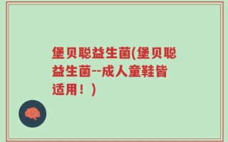 堡贝聪益生菌(堡贝聪益生菌--成人童鞋皆适用！)
