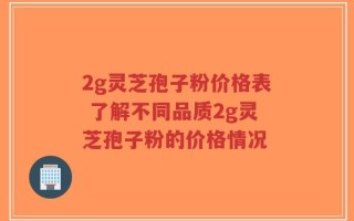 2g灵芝孢子粉价格表 了解不同品质2g灵芝孢子粉的价格情况