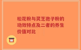 松花粉与灵芝孢子粉的功效特点及二者的养生价值对比