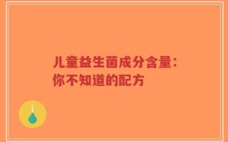 儿童益生菌成分含量：你不知道的配方