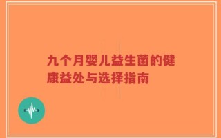 九个月婴儿益生菌的健康益处与选择指南