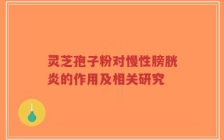 灵芝孢子粉对慢性膀胱炎的作用及相关研究