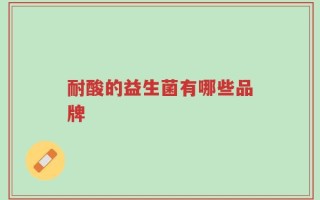 耐酸的益生菌有哪些品牌