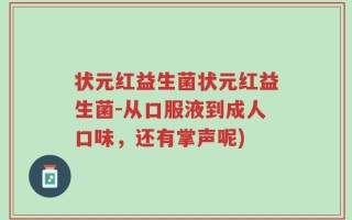 状元红益生菌状元红益生菌-从口服液到成人口味，还有掌声呢)