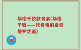 华南千牧软骨素(华南千牧——软骨素的自然维护之道)