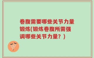 卷腹需要哪些关节力量锻炼(锻炼卷腹所需强调哪些关节力量？)