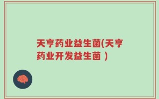 天亨药业益生菌(天亨药业开发益生菌 )