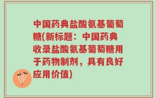 中国药典盐酸氨基葡萄糖(新标题：中国药典收录盐酸氨基葡萄糖用于药物制剂，具有良好应用价值)