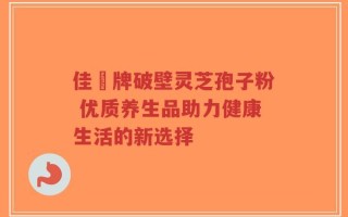 佳洰牌破壁灵芝孢子粉 优质养生品助力健康生活的新选择