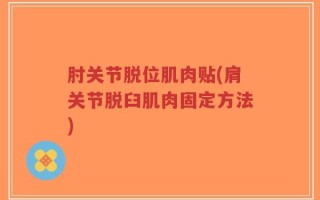 肘关节脱位肌肉贴(肩关节脱臼肌肉固定方法)