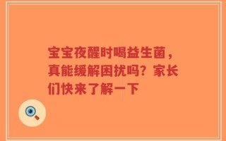 宝宝夜醒时喝益生菌，真能缓解困扰吗？家长们快来了解一下