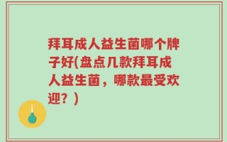 拜耳成人益生菌哪个牌子好(盘点几款拜耳成人益生菌，哪款最受欢迎？)