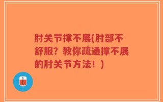 肘关节撑不展(肘部不舒服？教你疏通撑不展的肘关节方法！)