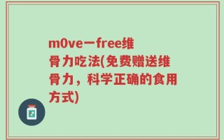 m0ve一free维骨力吃法(免费赠送维骨力，科学正确的食用方式)