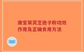 康宝莱灵芝孢子粉功效作用及正确食用方法