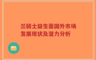 兰骑士益生菌国外市场发展现状及潜力分析