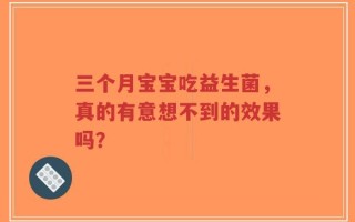 三个月宝宝吃益生菌，真的有意想不到的效果吗？