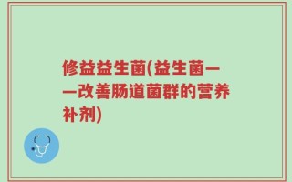 修益益生菌(益生菌——改善肠道菌群的营养补剂)