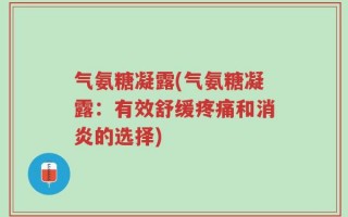 气氨糖凝露(气氨糖凝露：有效舒缓疼痛和消炎的选择)