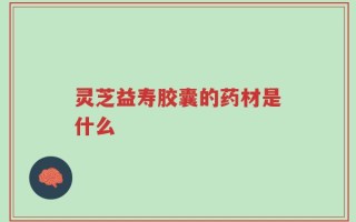 灵芝益寿胶囊的药材是什么