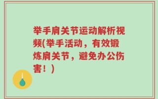 举手肩关节运动解析视频(举手活动，有效锻炼肩关节，避免办公伤害！)