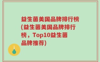 益生菌美国品牌排行榜(益生菌美国品牌排行榜，Top10益生菌品牌推荐)