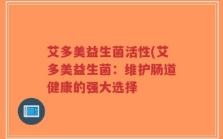 艾多美益生菌活性(艾多美益生菌：维护肠道健康的强大选择