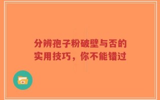 分辨孢子粉破壁与否的实用技巧，你不能错过