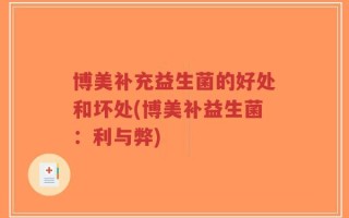 博美补充益生菌的好处和坏处(博美补益生菌：利与弊)