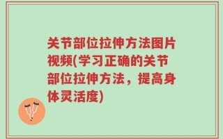 关节部位拉伸方法图片视频(学习正确的关节部位拉伸方法，提高身体灵活度)