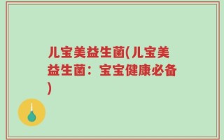 儿宝美益生菌(儿宝美益生菌：宝宝健康必备)