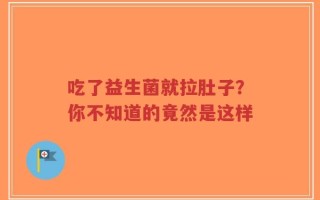 吃了益生菌就拉肚子？你不知道的竟然是这样