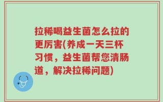 拉稀喝益生菌怎么拉的更厉害(养成一天三杯习惯，益生菌帮您清肠道，解决拉稀问题)