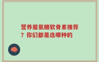 营养屋氨糖软骨素推荐？你们都是选哪种的