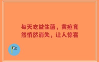 每天吃益生菌，黄疸竟然悄然消失，让人惊喜