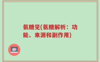 氨糖见(氨糖解析：功能、来源和副作用)