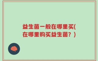 益生菌一般在哪里买(在哪里购买益生菌？)