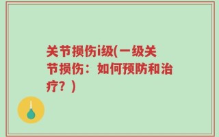 关节损伤i级(一级关节损伤：如何预防和治疗？)