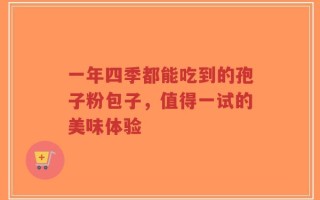 一年四季都能吃到的孢子粉包子，值得一试的美味体验