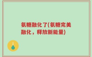 氨糖融化了(氨糖完美融化，释放新能量)