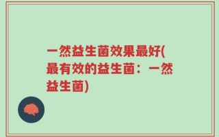 一然益生菌效果最好(最有效的益生菌：一然益生菌)