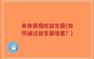 身体很瘦吃益生菌(如何通过益生菌增重？)