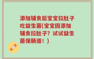 添加辅食后宝宝拉肚子吃益生菌(宝宝因添加辅食拉肚子？试试益生菌保肠道！)