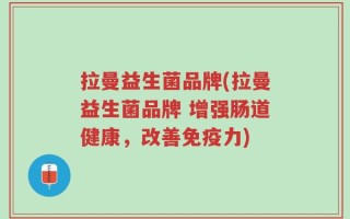 拉曼益生菌品牌(拉曼益生菌品牌 增强肠道健康，改善免疫力)