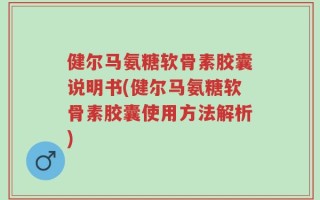 健尔马氨糖软骨素胶囊说明书(健尔马氨糖软骨素胶囊使用方法解析)