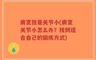 肩宽但是关节小(肩宽关节小怎么办？找到适合自己的锻炼方式)